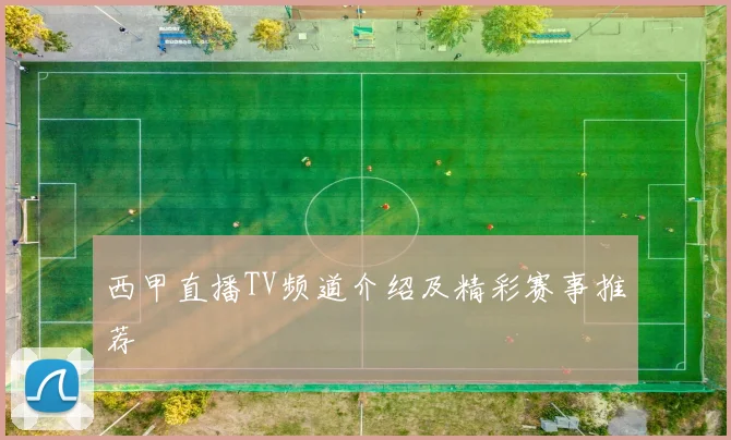 西甲直播TV频道介绍及精彩赛事推荐