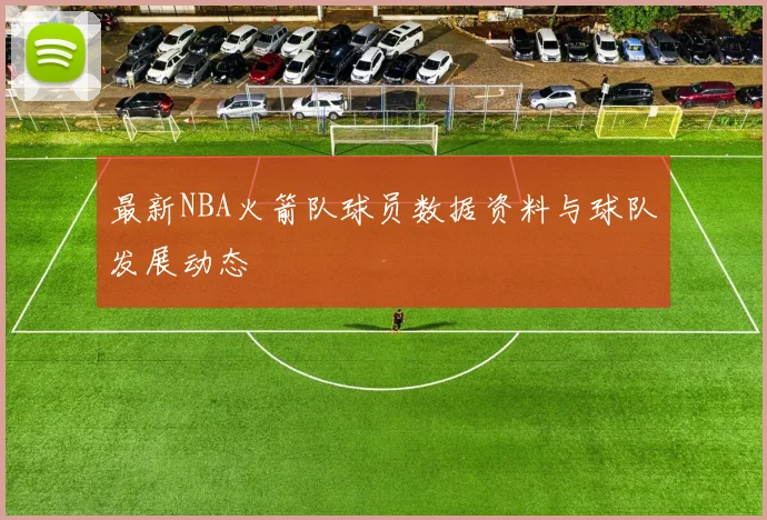 最新NBA火箭队球员数据资料与球队发展动态