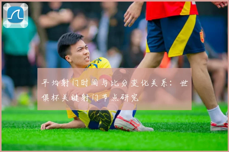 平均射门时间与比分变化关系：世俱杯关键射门节点研究