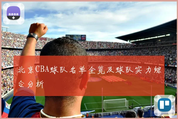 北京CBA球队名单全览及球队实力综合分析