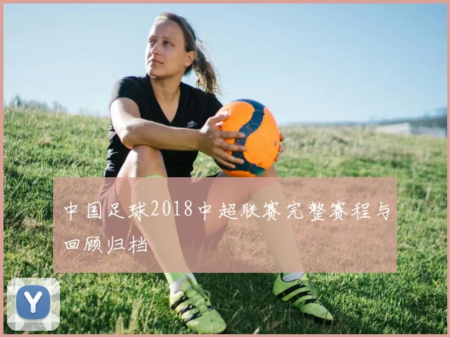 中国足球2018中超联赛完整赛程与回顾归档