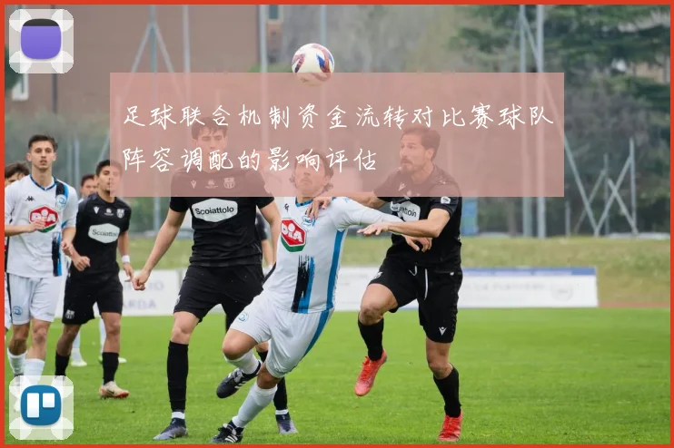 足球联合机制资金流转对比赛球队阵容调配的影响评估