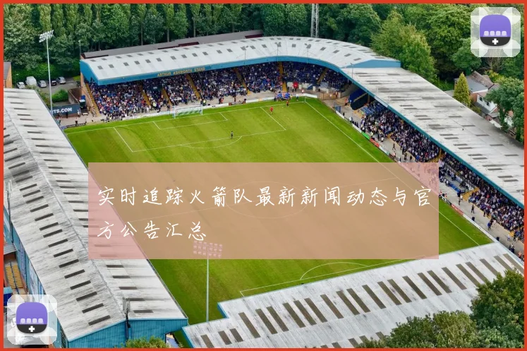 实时追踪火箭队最新新闻动态与官方公告汇总