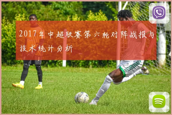 2017年中超联赛第六轮对阵战报与技术统计分析