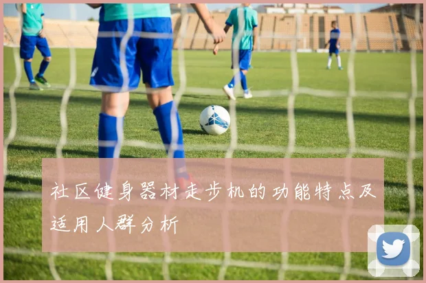 社区健身器材走步机的功能特点及适用人群分析